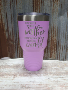 To the world you are a Mother, but to your Family you are the world. 30 ounce light purple tumbler
