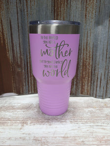 To the world you are a Mother, but to your Family you are the world. 30 ounce light purple tumbler