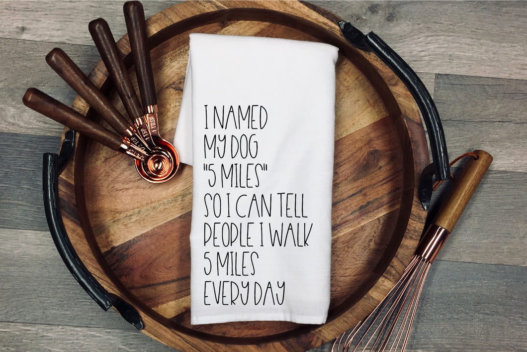 I named my dog 5 miles so I can tell people I walked 5 miles everyday. Tea Towel | Kitchen Towel | Flour Sack Dish Cloth | Housewarming Gift | Farmhouse Decor | Home Sweet Home