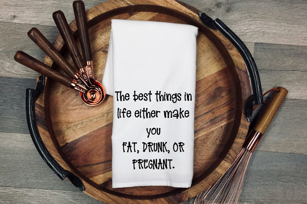 The best things in life either makes you fat, drunk or pregnant. Tea Towel | Kitchen Towel | Flour Sack Dish Cloth | Housewarming Gift | Farmhouse Decor | Home Sweet Home