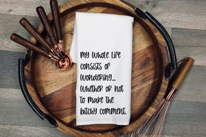 My whole life consists of wondering... whether or not to make the bitchy comment. Tea Towel | Kitchen Towel | Flour Sack Dish Cloth | Housewarming Gift | Farmhouse Decor | Home Sweet Home