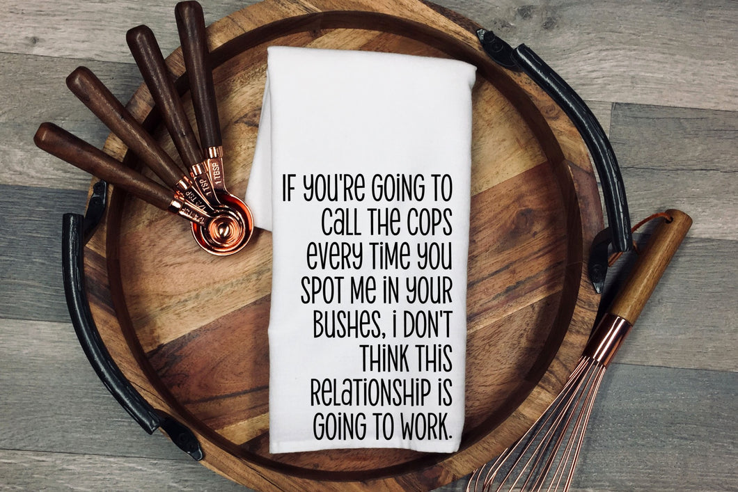 If your going to call the cops every time you spot me in your bushes, i don't think this relationship is going to work Tea Towel | Kitchen Towel | Flour Sack Dish Cloth | Housewarming Gift | Farmhouse Decor | Home Sweet Home