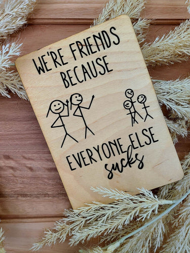 WE'RE FRIENDS BECAUSE EVERYONE ELSE SUCKS WOOD CARD