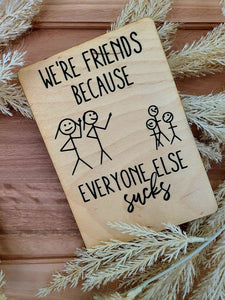 WE'RE FRIENDS BECAUSE EVERYONE ELSE SUCKS WOOD CARD