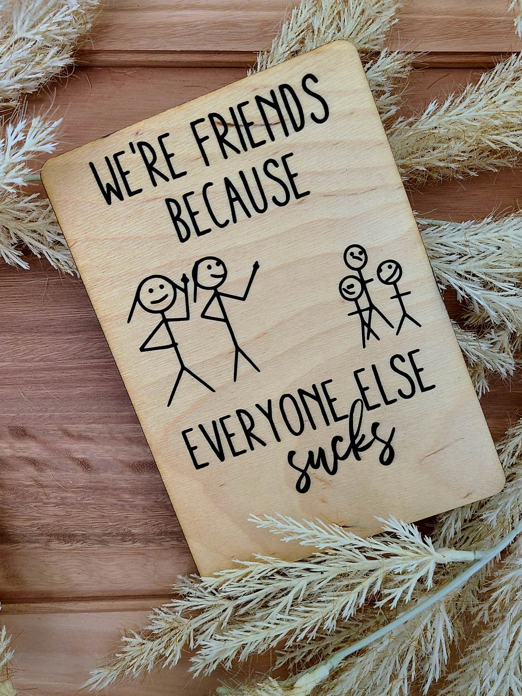 WE'RE FRIENDS BECAUSE EVERYONE ELSE SUCKS WOOD CARD
