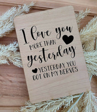 Load image into Gallery viewer, I LOVE YOU MORE THAN YESTERDAY, YESTERDAY YOU GO ON MY NERVES WOOD CARD VALENTINES DAY