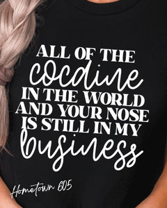Of all the c&caine in this world and your nose is still in my business t-shirt, graphic tee, sarcastic