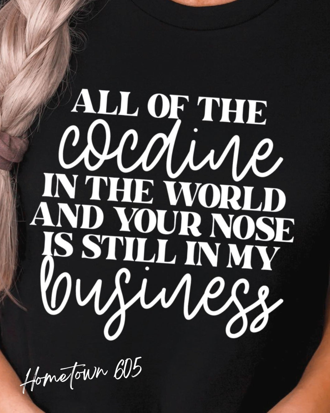 Of all the c&caine in this world and your nose is still in my business t-shirt, graphic tee, sarcastic