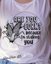 Load image into Gallery viewer, Are you corn? because I&#39;m stalking you t-shirt, graphic tee, sarcastic