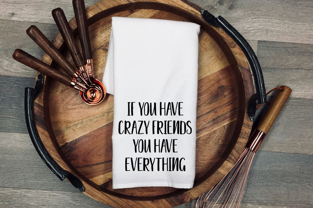 If you have crazy friends, you have everything. Tea Towel | Kitchen Towel | Flour Sack Dish Cloth | Housewarming Gift | Farmhouse Decor | Home Sweet Home
