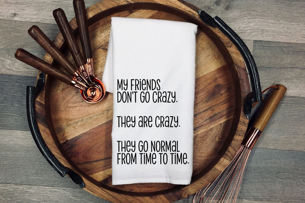 My Friends don't go crazy. They are crazy. They go normal from time to time. Tea Towel | Kitchen Towel | Flour Sack Dish Cloth | Housewarming Gift | Farmhouse Decor | Home Sweet Home