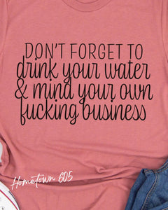 Don't forget to drink your water & mind your own f*cking business tshirt, graphic tee