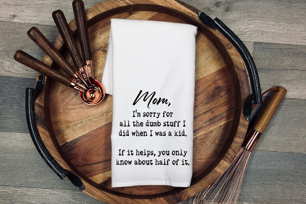 Mom, I'm sorry for all the dumb stuff I did when I was a kid. If it helps, you only know about half of it. Kitchen towel