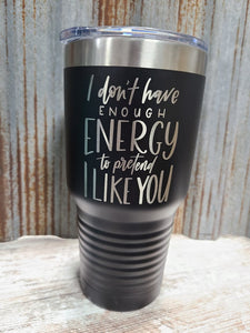 I don't have enough energy to pretend I like you black 30 ounce tumbler