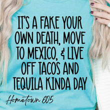 Load image into Gallery viewer, It&#39;s a fake your own death, move to Mexico and live off tacos and tequila kinda day t-shirt, graphic tee