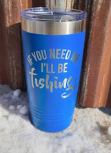 Load image into Gallery viewer, If you need me I&#39;ll be fishing 20 ounce Tumbler