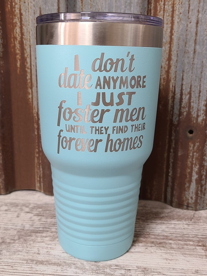 I don't date anymore. I just foster men until they find their forever homes light blue 30 ounce tumbler