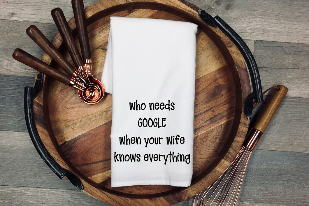 Who needs google when your wife knows everything Tea Towel | Kitchen Towel | Flour Sack Dish Cloth | Housewarming Gift | Farmhouse Decor | Home Sweet Home