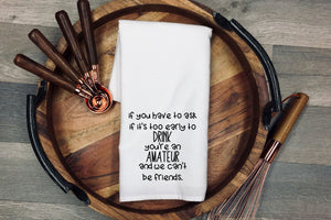 If you have to ask if its too early to DRINK you're an AMATEUR and we can't be friends.  Tea Towel | Kitchen Towel | Flour Sack Dish Cloth | Housewarming Gift | Farmhouse Decor | Home Sweet Home