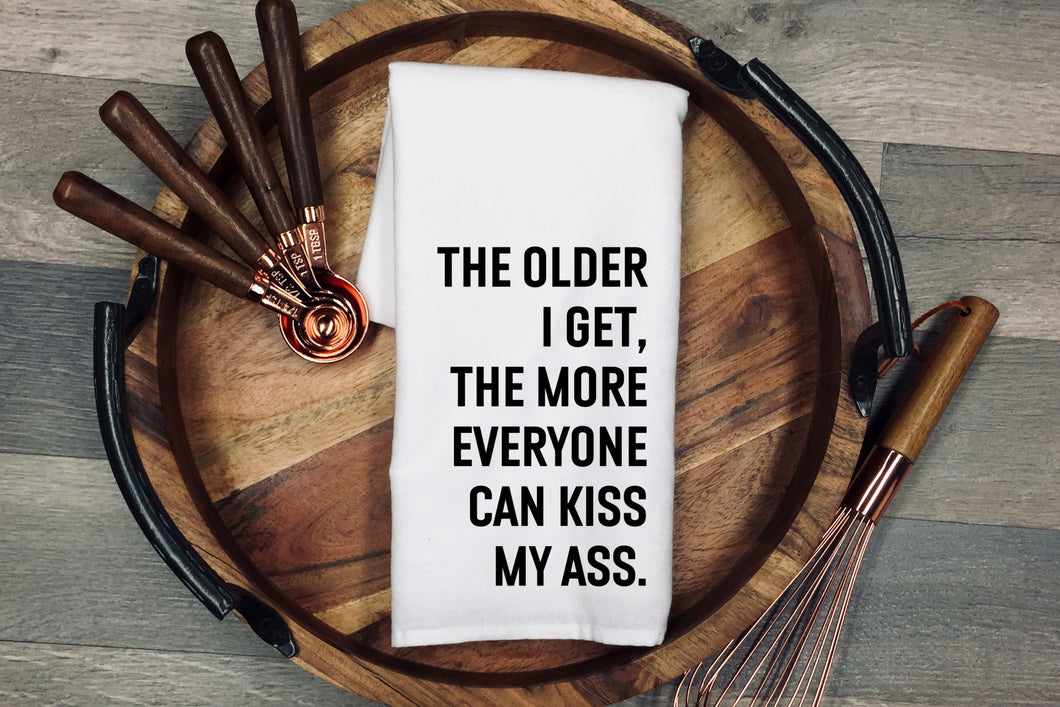 The older I get, the more everyone can kiss my ass. Tea Towel | Kitchen Towel | Flour Sack Dish Cloth | Housewarming Gift | Farmhouse Decor | Home Sweet Home