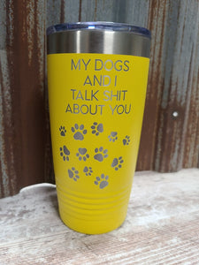 My Dogs and I talk Shit About You yellow 20 ounce Polar Camel tumbler