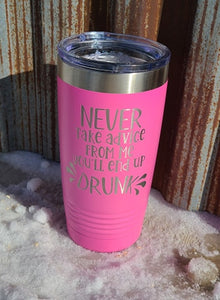 Never take advice from me, you'll end up drunk 20 ounce tumbler