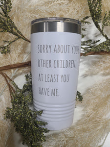 Sorry about your other children. At least you have me Polar Camel Tumbler