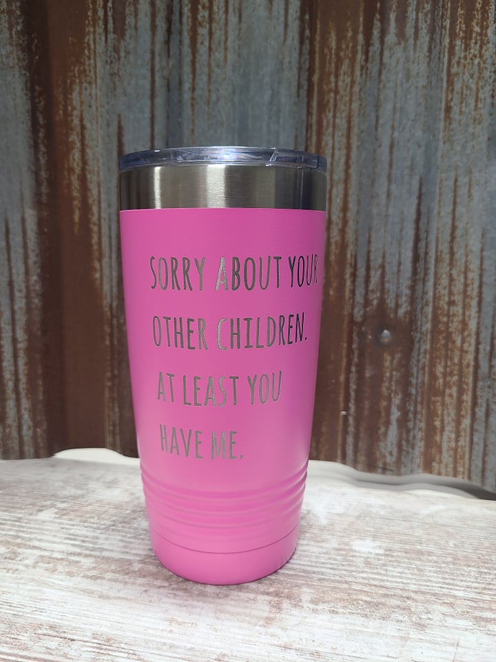 Sorry about your other children, at least you have me Pink 20 ounce Polar Camel Tumbler