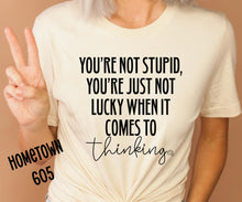 Load image into Gallery viewer, You&#39;re not stupid, you&#39;re just not lucky when it comes to thinking t-shirt, graphic tee