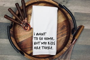 I want to go home but my kids are there Tea Towel | Kitchen Towel | Flour Sack Dish Cloth | Housewarming Gift | Farmhouse Decor | Home Sweet Home