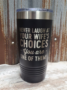 Never laugh at your wife's choices, you are one of them black 20 ounce Polar Camel Tumbler